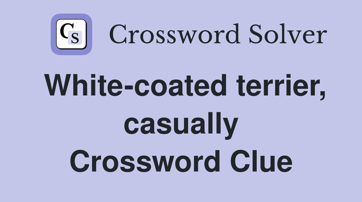 Whitecoated terrier, casually Crossword Clue Answers Crossword Solver